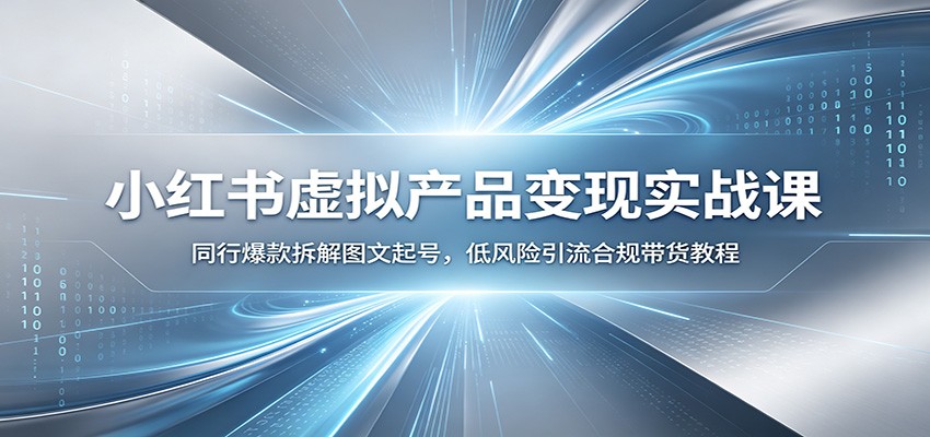 小红书虚拟产品变现实战课：同行爆款拆解图文起号，低风险引流合规带货教程 - 严选资源大全