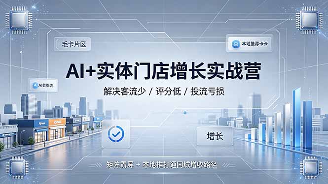 AI+实体门店增长实战营,解决客流少/评分低/投流亏损;矩阵霸屏+本地推打通同城增收路径 - 严选资源大全