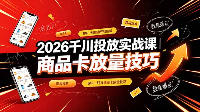 2026千川投放实战课｜6年一线操盘经验拆解，通俗讲解全域投放，吃透商品卡放量技巧 - 严选资源大全