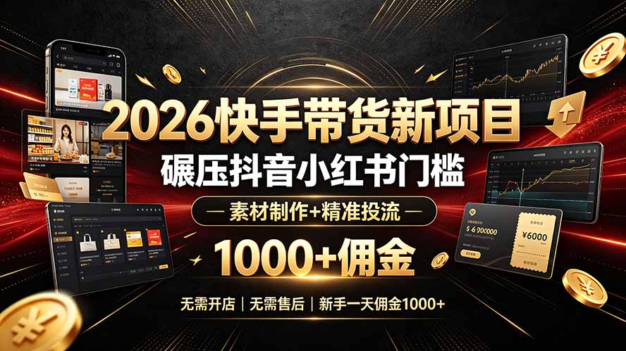 2026快手带货新项目|碾压抖音小红书门槛,素材制作+精准投流,无需开店,无需售后,新手一天佣金1000+ - 严选资源大全