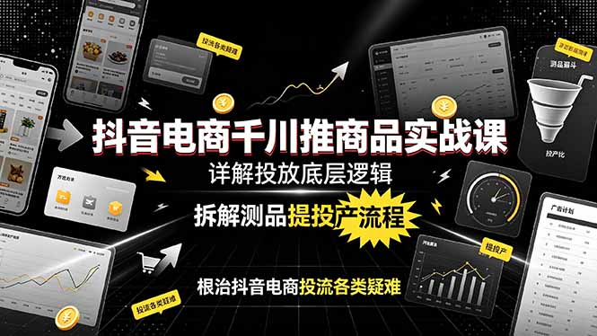 抖音电商千川推商品实战课:详解投放底层逻辑,拆解测品提投产流程,根治抖音电商投流各类疑难 - 严选资源大全