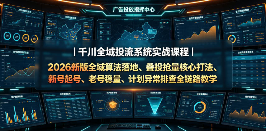 千川全域投流系统实战课程｜2026新版全域算法落地、叠投抢量核心打法、新号起号、老号稳量、计划异常排查全链路教学 - 严选资源大全