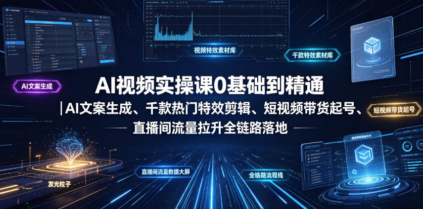 AI视频实操课0基础到精通｜AI文案生成、千款热门特效剪辑、短视频带货起号、直播间流量拉升全链路落地 - 严选资源大全