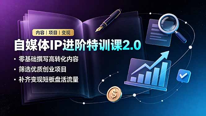 自媒体IP进阶特训课2.0,零基础撰写高转化内容,筛选优质创业项目,补齐变现短板盘活流量 - 严选资源大全