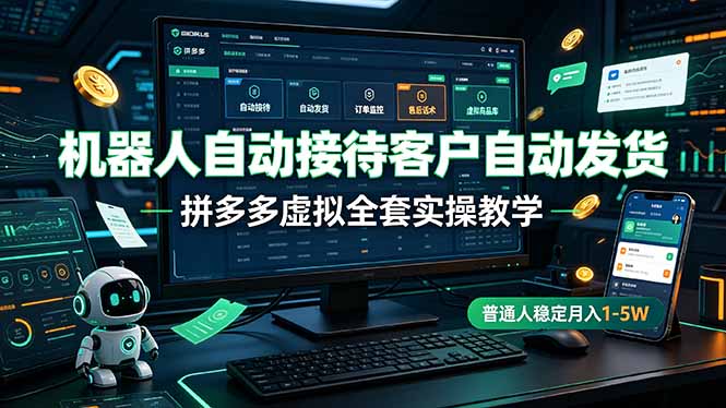 机器人自动接待客户自动发货,拼多多虚拟全套实操教学,普通人稳定月入 1-5W - 严选资源大全