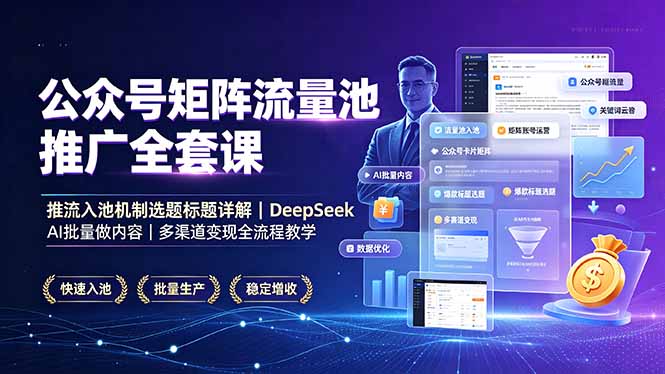 公众号矩阵流量池推广全套课，推流入池机制选题标题详解，DeepSeek AI批量做内容，多渠道变现全流程教学 - 严选资源大全