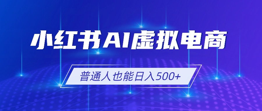小红书AI虚拟电商2.0,AI软件+SEO技术,单店日入500+,可多店铺矩阵放大 - 严选资源大全
