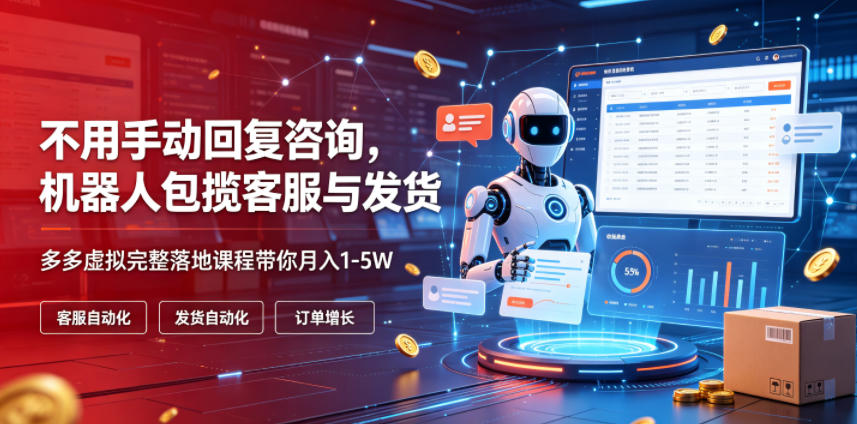 不用手动回复咨询,机器人包揽客服与发货,多多虚拟完整落地课程带你月入1-5W【揭秘】 - 严选资源大全