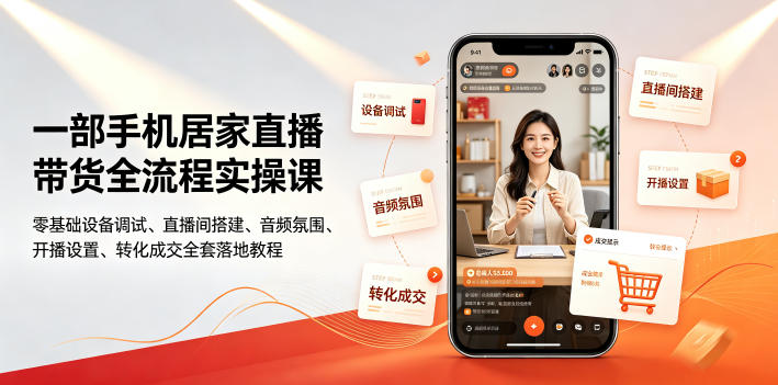一部手机居家直播带货全流程实操课|零基础设备调试、直播间搭建、音频氛围、开播设置、转化成交全套落地教程 - 严选资源大全