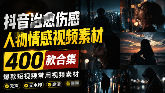 爆款短视频常用视频素材!抖音治愈伤感人物情感视频素材,400款合集,无声无水印,视频感氛围拉满 - 严选资源大全