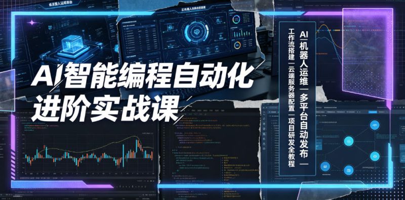 AI智能编程自动化进阶实战课|AI机器人运维、多平台自动发布、工作流搭建、云端服务器配置与项目研发全教程 - 严选资源大全 - 严选资源大全