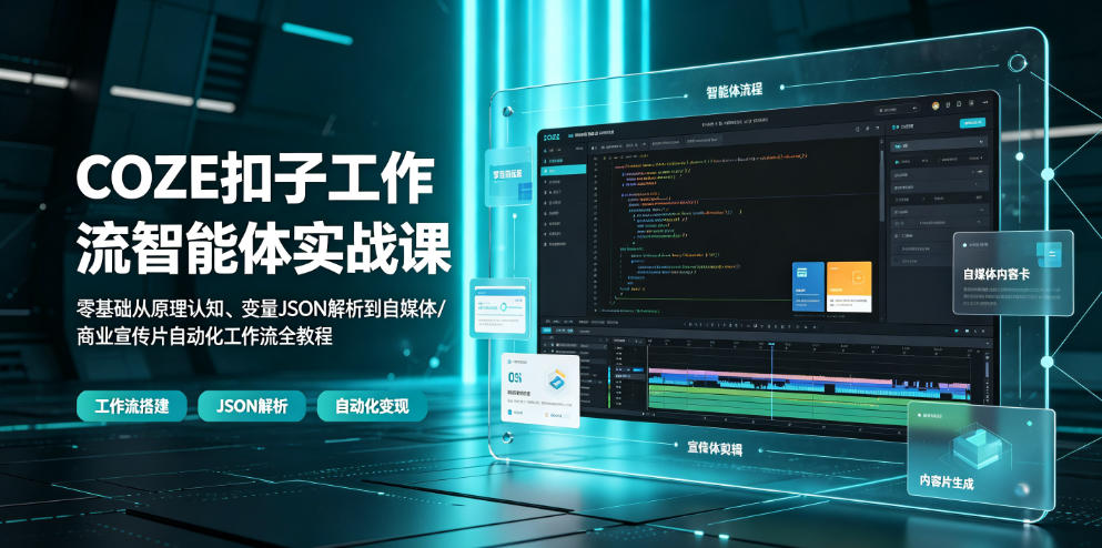 COZE扣子工作流智能体实战课|零基础从原理认知、变量JSON解析到自媒体/商业宣传片自动化工作流全教程 - 严选资源大全