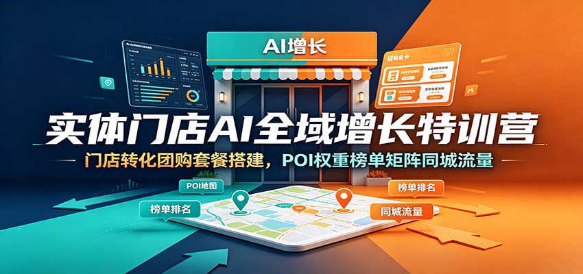 实体门店AI全域增长特训营：门店转化团购套餐搭建，POI权重榜单矩阵同城流量 - 严选资源大全