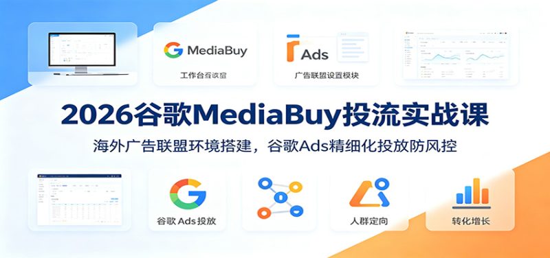 2026谷歌MediaBuy投流实战课：海外广告联盟环境搭建，谷歌Ads精细化投放防风控 - 严选资源大全 - 严选资源大全