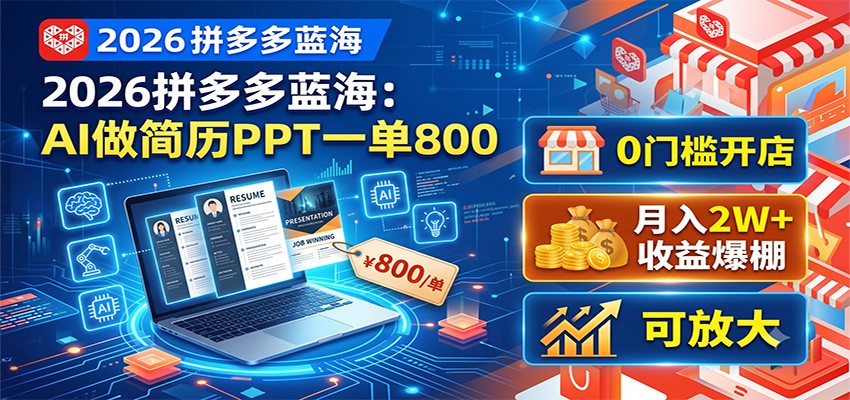 2026拼多多蓝海:AI做简历PPT一单800,0门槛开店,月入2W+,可放大 - 严选资源大全