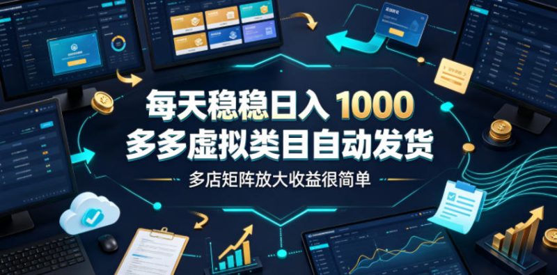 每天稳稳日入1000,多多虚拟类目自动发货,多店矩阵放大收益很简单【揭秘】 - 严选资源大全 - 严选资源大全