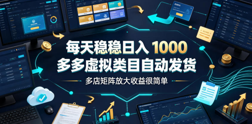 每天稳稳日入1000，多多虚拟类目自动发货，多店矩阵放大收益很简单【揭秘】 - 严选资源大全