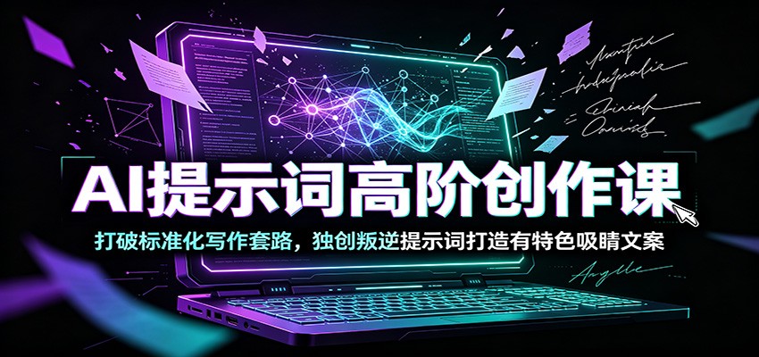 AI提示词高阶创作课:打破标准化写作套路,独创叛逆提示词打造有特色吸睛文案 - 严选资源大全