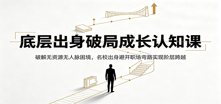 底层出身破局成长认知课:破解无资源无人脉困境,名校出身避开职场弯路实现阶层跨越 - 严选资源大全