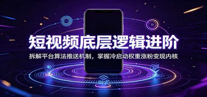 短视频底层逻辑进阶:拆解平台算法推送机制,掌握冷启动权重涨粉变现内核 - 严选资源大全 - 严选资源大全