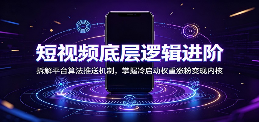 短视频底层逻辑进阶：拆解平台算法推送机制，掌握冷启动权重涨粉变现内核 - 严选资源大全