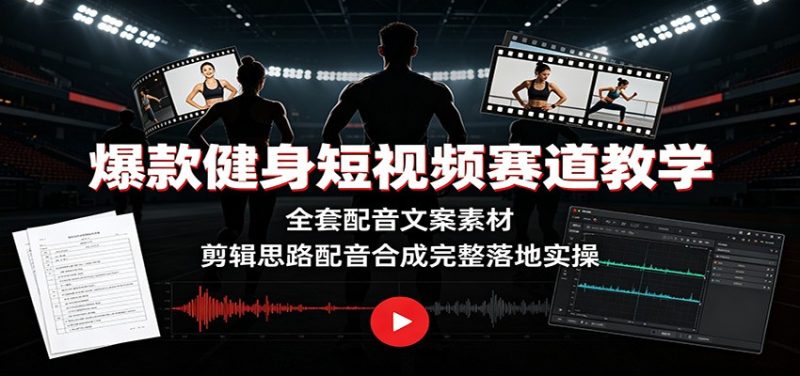 爆款健身短视频赛道教学:全套配音文案素材,剪辑思路配音合成完整落地实操 - 严选资源大全 - 严选资源大全