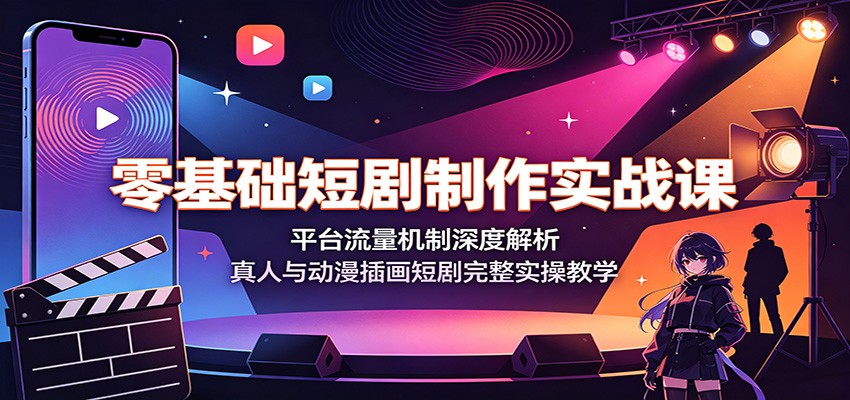 零基础短剧制作实战课：平台流量机制深度解析，真人与动漫插画短剧完整实操教学 - 严选资源大全