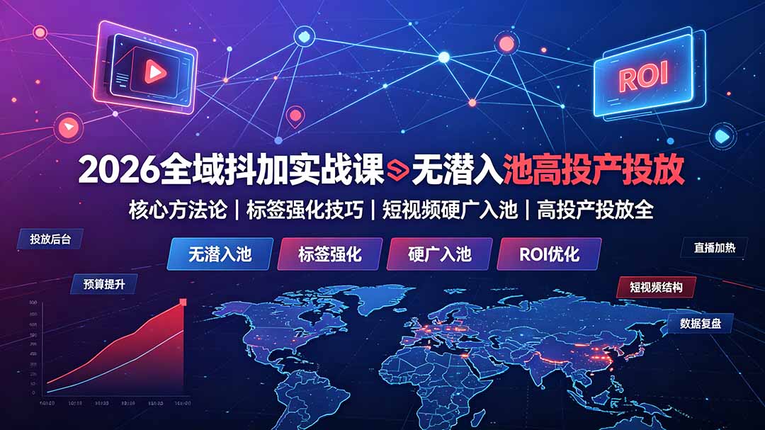 2026全域抖加实战课：无潜入池核心方法论｜标签强化技巧｜短视频硬广入池｜高投产投放全教程 - 严选资源大全