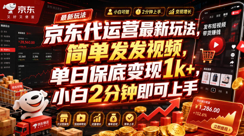 京东代运营最新玩法，简单发发视频，单日保底变现1k+，小白2分钟即可上手【揭秘】 - 严选资源大全