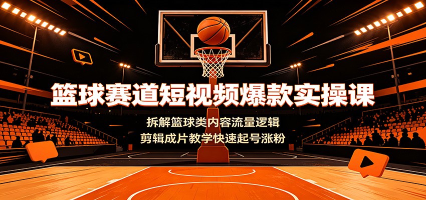 篮球赛道短视频爆款实操课：拆解篮球类内容流量逻辑，剪辑成片教学快速起号涨粉 - 严选资源大全
