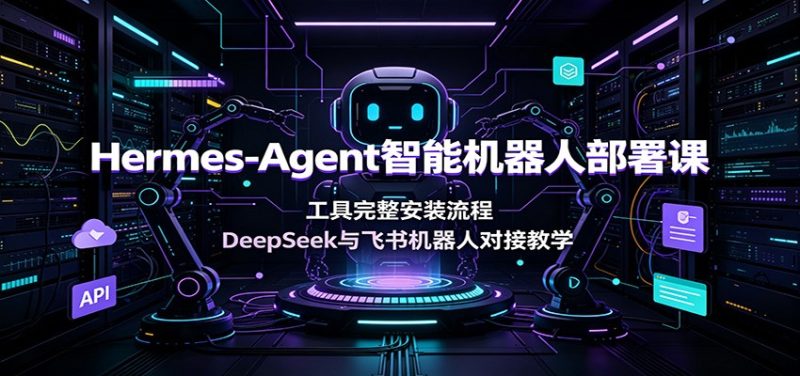 Hermes-Agent智能机器人部署课：工具完整安装流程，DeepSeek与飞书机器人对接教学 - 严选资源大全 - 严选资源大全
