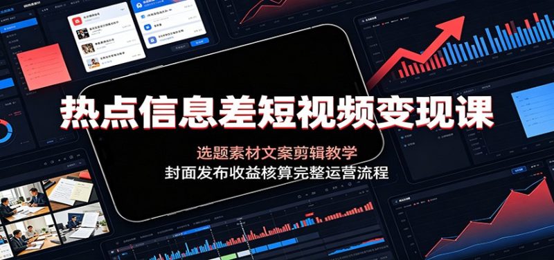 热点信息差短视频变现课:选题素材文案剪辑教学,封面发布收益核算完整运营流程 - 严选资源大全 - 严选资源大全