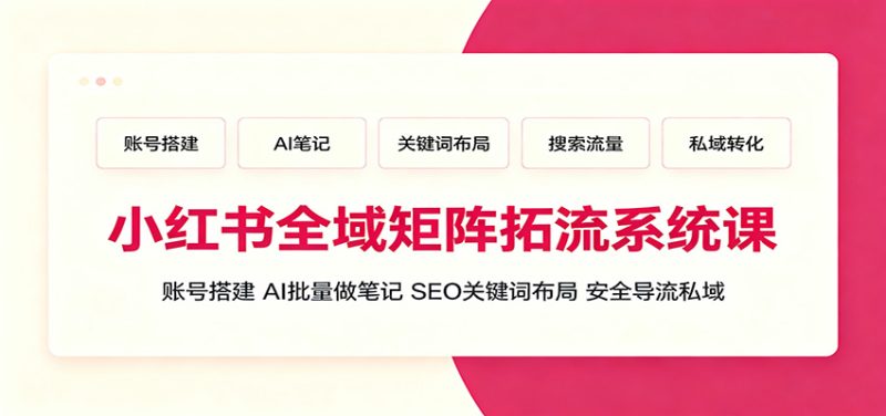 小红书全域矩阵拓流系统课:账号搭建、AI批量做笔记,SEO关键词布局、安全导流私域 - 严选资源大全 - 严选资源大全