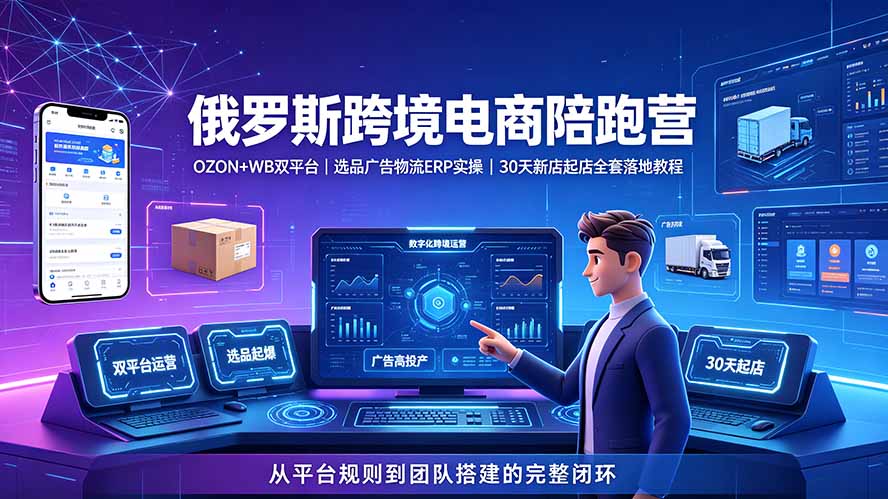 2026俄罗斯跨境电商陪跑营:OZON+WB双平台|选品广告物流ERP实操|30天新店起店全套落地教程 - 严选资源大全