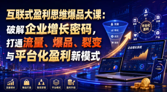 互联式盈利思维爆品大课：破解企业增长密码，打通流量、爆品、裂变与平台化盈利新模式 - 严选资源大全