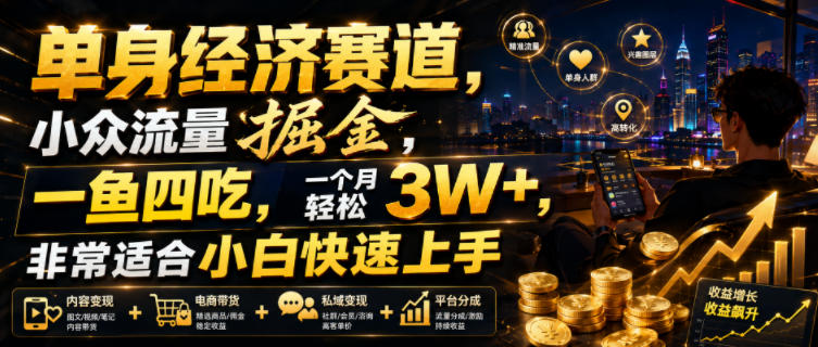单身经济赛道，小众流量掘金，一鱼四吃，一个月轻松3W+，非常适合小白快速上手【揭秘】 - 严选资源大全