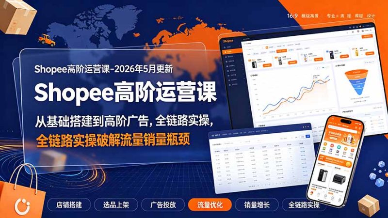 Shopee高阶运营课-2026年更新,从基础搭建到高阶广告,全链路实操破解流量销量瓶颈 - 严选资源大全 - 严选资源大全