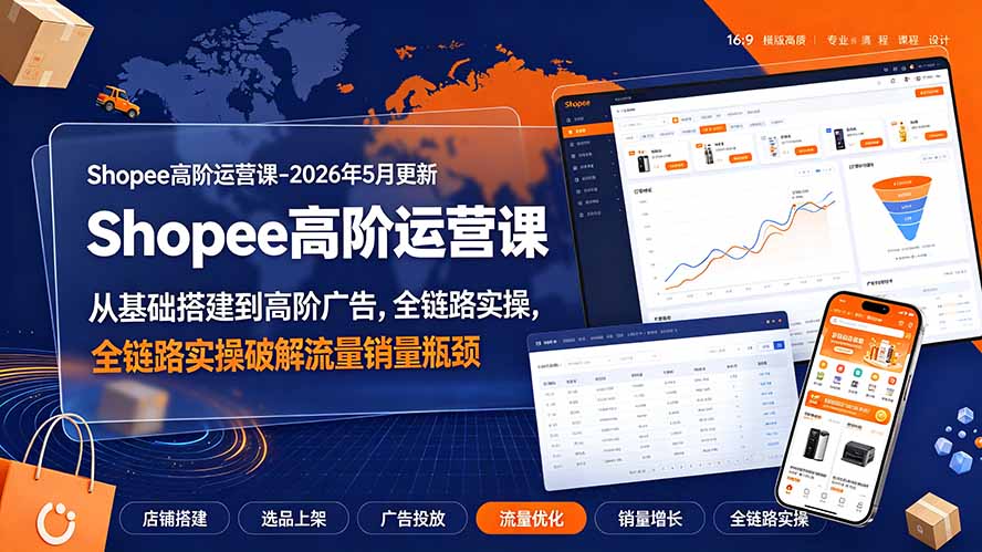 Shopee高阶运营课-2026年更新,从基础搭建到高阶广告,全链路实操破解流量销量瓶颈 - 严选资源大全