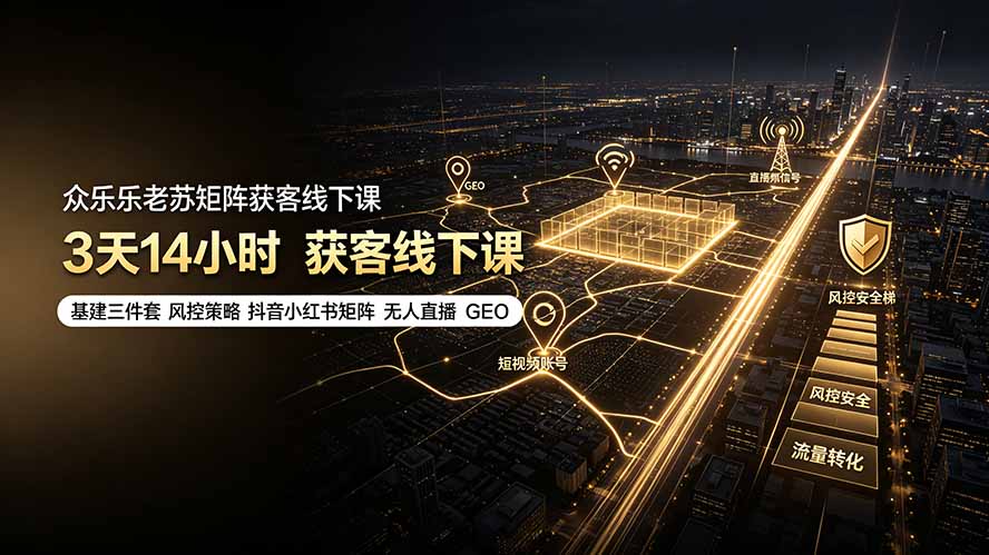 众乐乐老苏矩阵获客线下课：3天14小时×基建三件套×风控策略×抖音小红书矩阵×无人直播×GEO - 严选资源大全