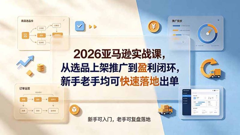 2026亚马逊实战课，从选品上架推广到盈利闭环，新手老手均可快速落地出单 - 严选资源大全 - 严选资源大全