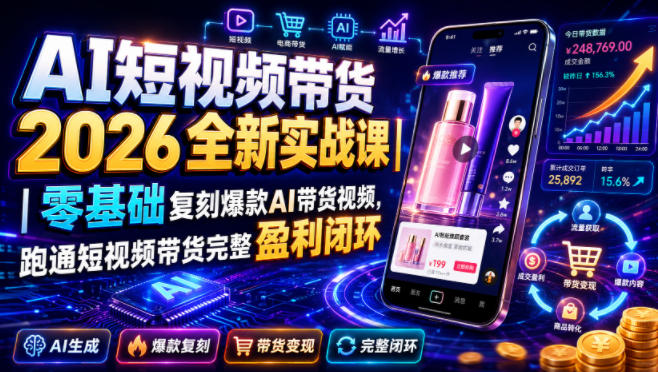 AI短视频带货2026全新实战课|零基础复刻爆款AI带货视频,跑通短视频带货完整盈利闭环 - 严选资源大全