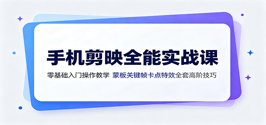 手机剪映全能实战课：零基础入门操作教学，蒙版关键帧卡点特效全套高阶技巧 - 严选资源大全