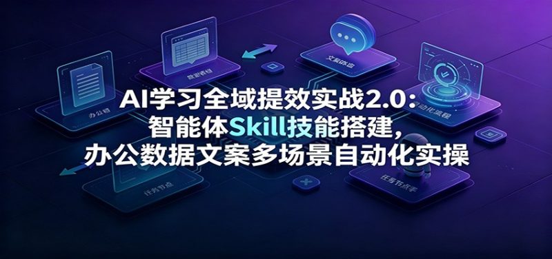AI学习全域提效实战2.0：智能体Skill技能搭建，办公数据文案多场景自动化实操 - 严选资源大全 - 严选资源大全