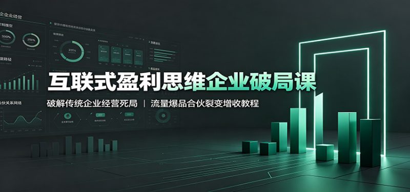 互联式盈利思维企业破局课：破解传统企业经营死局，流量爆品合伙裂变增收教程 - 严选资源大全 - 严选资源大全