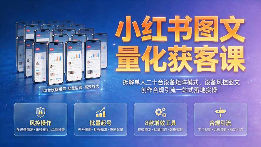 小红书图文量化获客课｜拆解单人二十台设备矩阵模式，设备风控图文创作合规引流一站式落地实操 - 严选资源大全