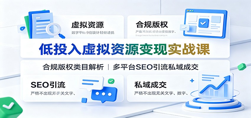 低投入虚拟资源变现实战课：合规版权类目解析，多平台SEO引流私域成交 - 严选资源大全