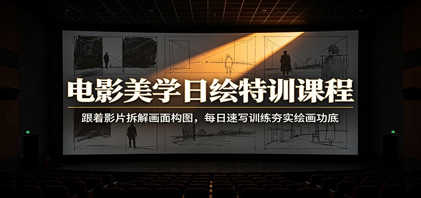 电影美学日绘特训课程：跟着影片拆解画面构图，每日速写训练夯实绘画功底 - 严选资源大全