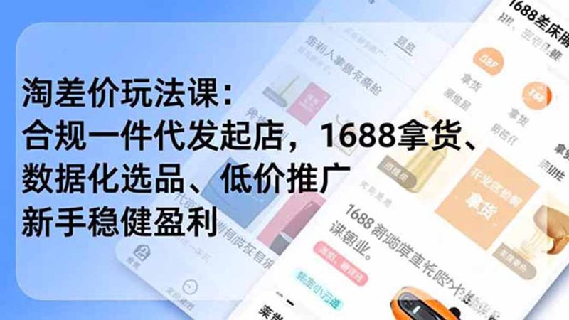 淘差价玩法课：合规一件代发起店，1688拿货、数据化选品、低价推广，新手稳健盈利(更新7月 - 严选资源大全 - 严选资源大全