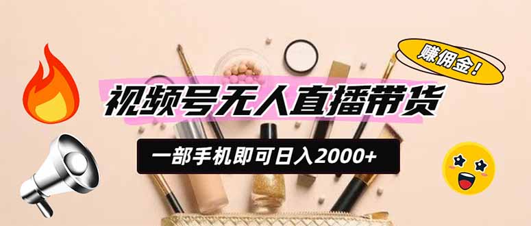 视频号无人直播带货，一部手机即可日入2000+，躺赚商家CPS佣金 - 严选资源大全