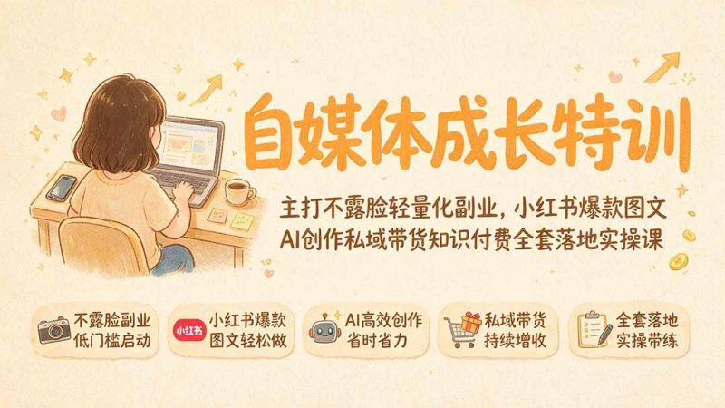 自媒体成长特训｜主打不露脸轻量化副业，小红书爆款图文AI创作私域带货知识付费全套落地实操课 - 严选资源大全 - 严选资源大全